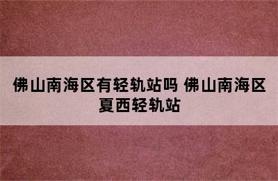 佛山南海区有轻轨站吗 佛山南海区夏西轻轨站